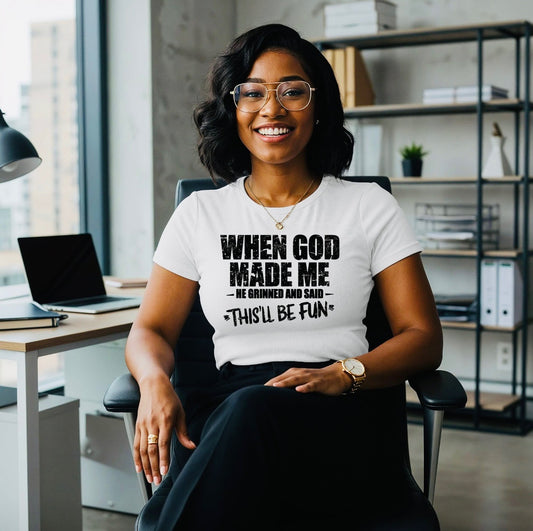 When God made me, he Grinned and said This’LL be fun